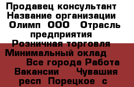 Продавец-консультант › Название организации ­ Олимп, ООО › Отрасль предприятия ­ Розничная торговля › Минимальный оклад ­ 25 000 - Все города Работа » Вакансии   . Чувашия респ.,Порецкое. с.